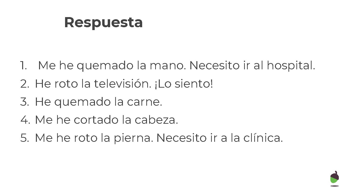 Respuesta 1. Me he quemado la mano. Necesito ir al hospital. 2. He roto