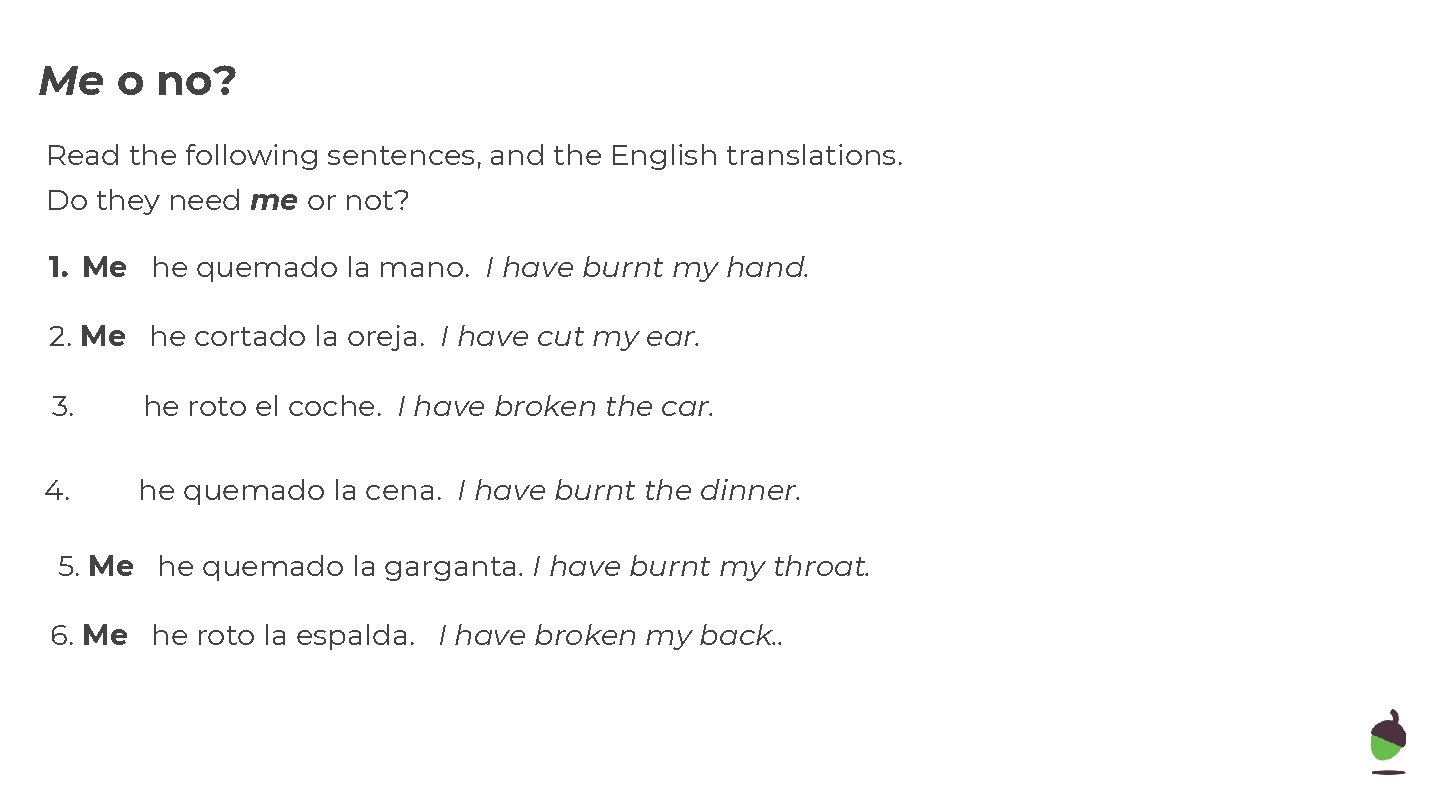 Me o no? Read the following sentences, and the English translations. Do they need