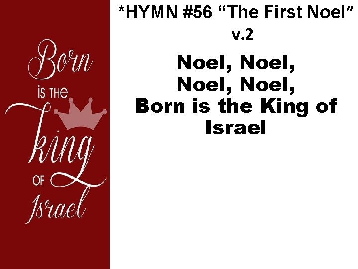 *HYMN #56 “The First Noel” v. 2 Noel, Born is the King of Israel
