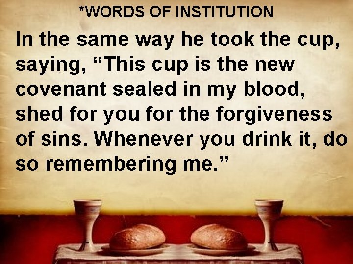 *WORDS OF INSTITUTION In the same way he took the cup, saying, “This cup