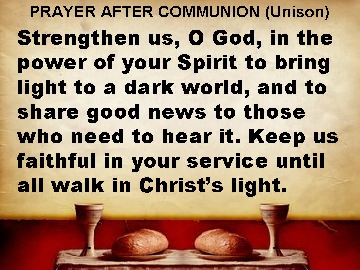 PRAYER AFTER COMMUNION (Unison) Strengthen us, O God, in the power of your Spirit