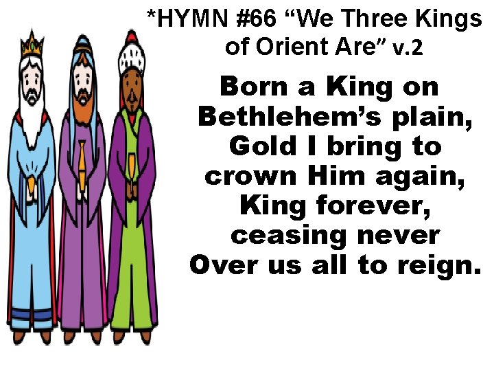 *HYMN #66 “We Three Kings of Orient Are” v. 2 Born a King on