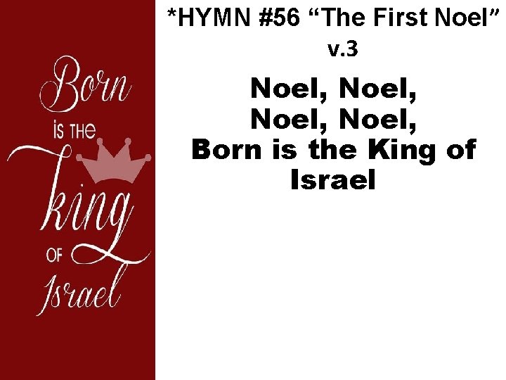 *HYMN #56 “The First Noel” v. 3 Noel, Born is the King of Israel