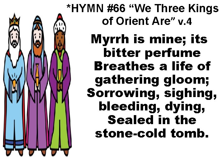 *HYMN #66 “We Three Kings of Orient Are” v. 4 Myrrh is mine; its