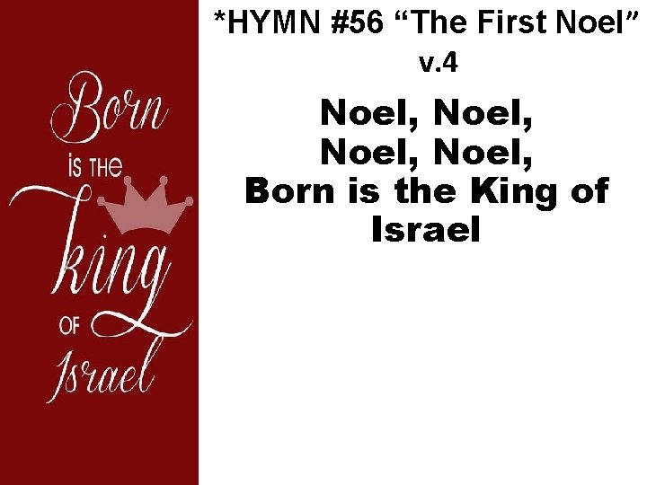 *HYMN #56 “The First Noel” v. 4 Noel, Born is the King of Israel