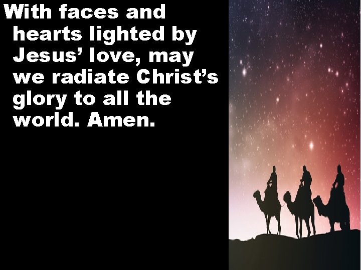 With faces and hearts lighted by Jesus’ love, may we radiate Christ’s glory to