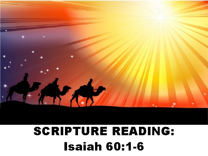 PROCLAIMING THE WORD SCRIPTURE READING: Isaiah 60: 1 -6 