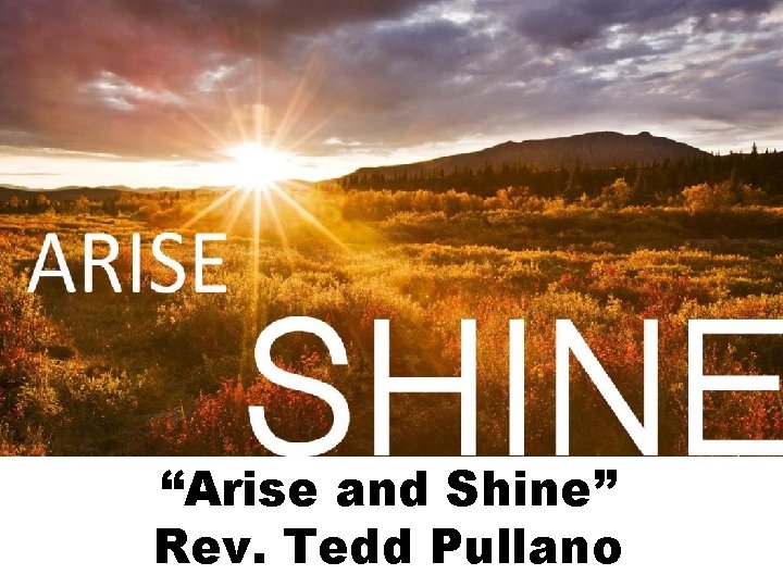 “Arise and Shine” Rev. Tedd Pullano 