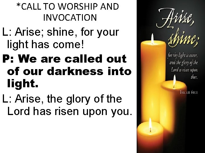 *CALL TO WORSHIP AND INVOCATION L: Arise; shine, for your light has come! P: