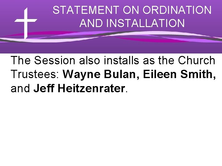 STATEMENT ON ORDINATION AND INSTALLATION The Session also installs as the Church Trustees: Wayne