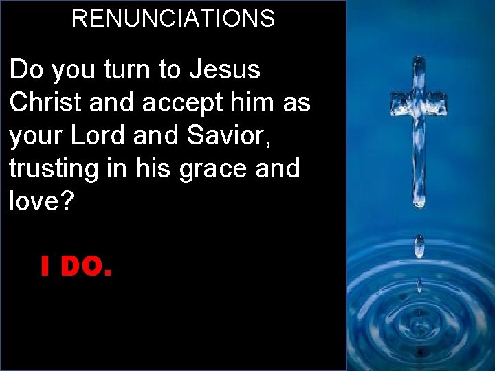 RENUNCIATIONS Do you turn to Jesus Christ and accept him as your Lord and