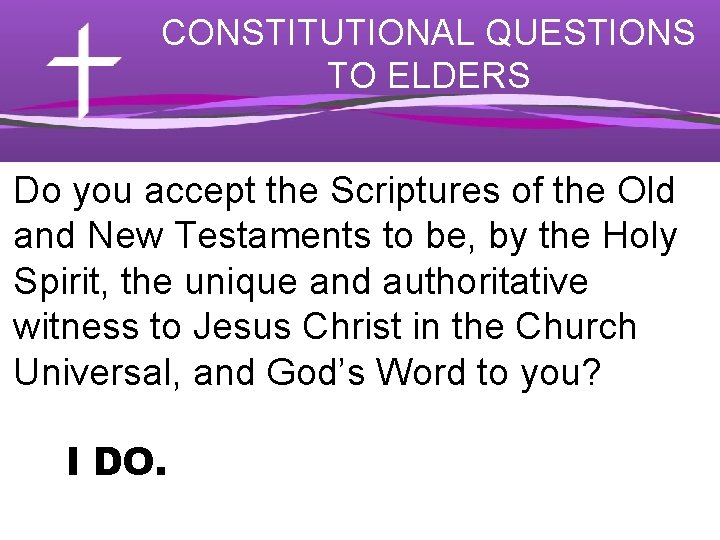 CONSTITUTIONAL QUESTIONS TO ELDERS Do you accept the Scriptures of the Old and New