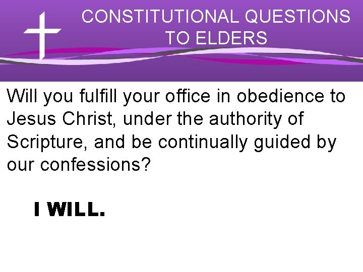 CONSTITUTIONAL QUESTIONS TO ELDERS Will you fulfill your office in obedience to Jesus Christ,