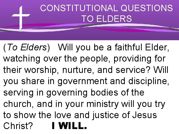 CONSTITUTIONAL QUESTIONS TO ELDERS (To Elders) Will you be a faithful Elder, watching over