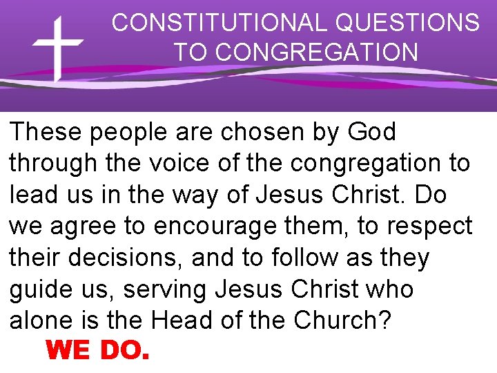 CONSTITUTIONAL QUESTIONS TO CONGREGATION These people are chosen by God through the voice of