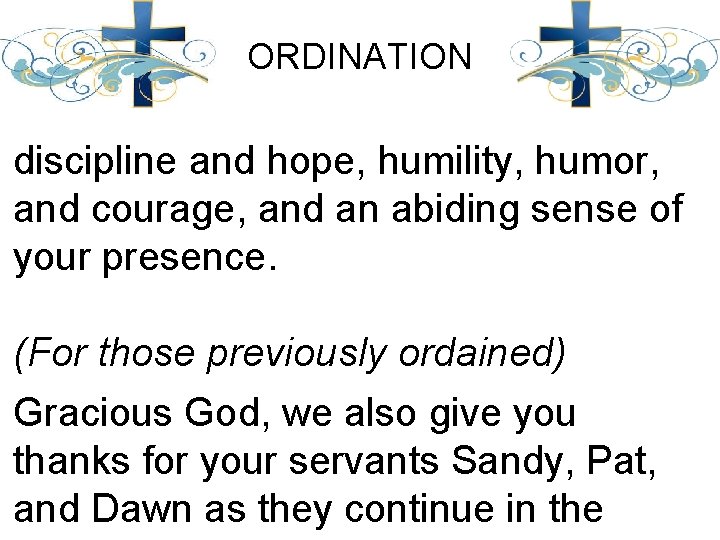 ORDINATION discipline and hope, humility, humor, and courage, and an abiding sense of your