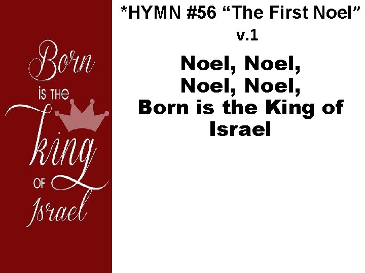 *HYMN #56 “The First Noel” v. 1 Noel, Born is the King of Israel