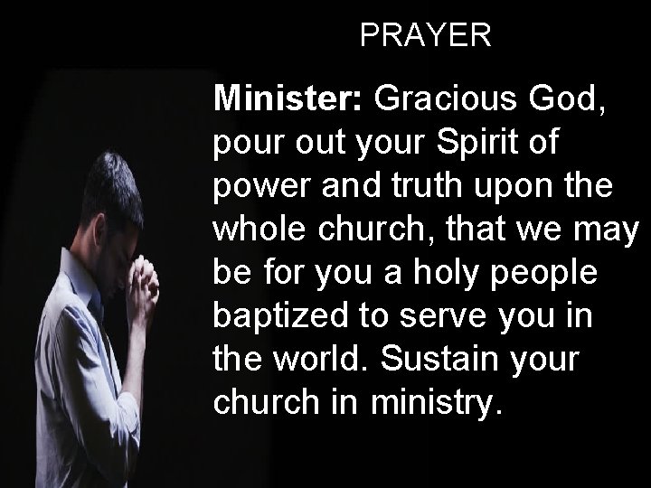 PRAYER Minister: Gracious God, pour out your Spirit of power and truth upon the
