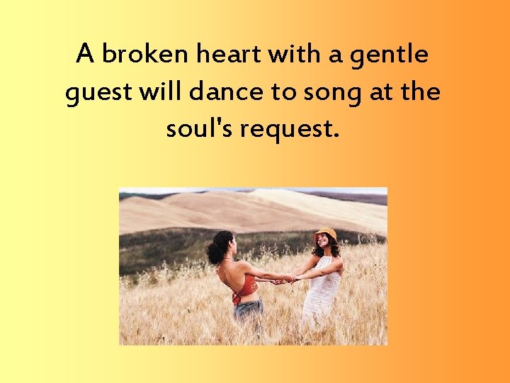 A broken heart with a gentle guest will dance to song at the soul's