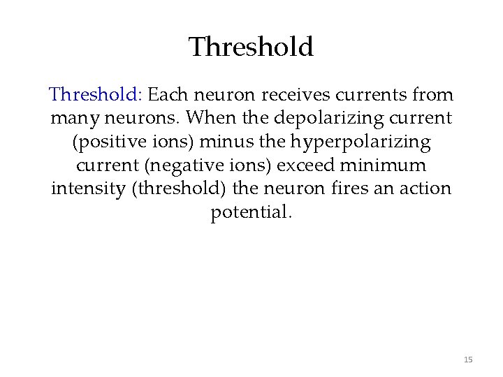 Threshold: Each neuron receives currents from many neurons. When the depolarizing current (positive ions)