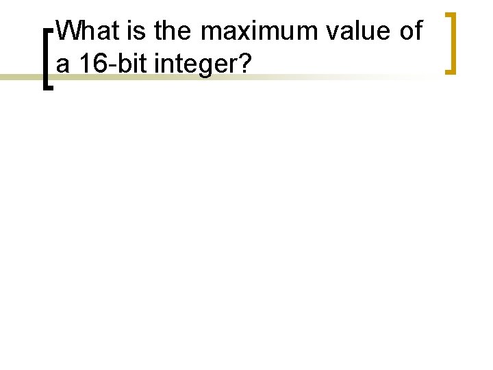 What is the maximum value of a 16 -bit integer? 