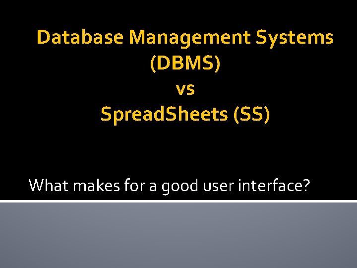 Database Management Systems (DBMS) vs Spread. Sheets (SS) What makes for a good user