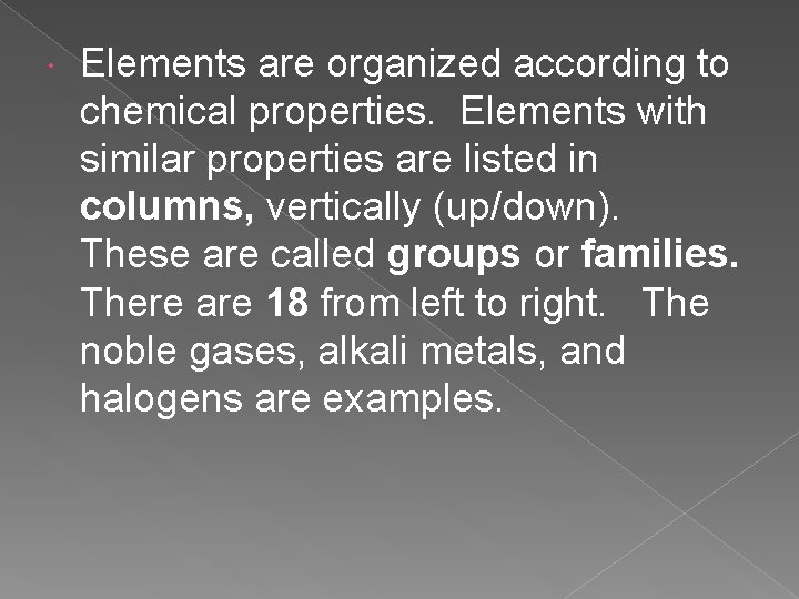  Elements are organized according to chemical properties. Elements with similar properties are listed