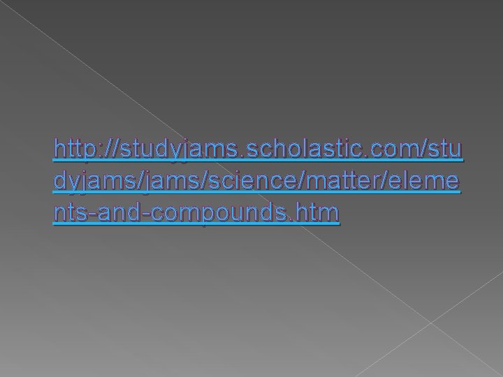 http: //studyjams. scholastic. com/stu dyjams/science/matter/eleme nts-and-compounds. htm 