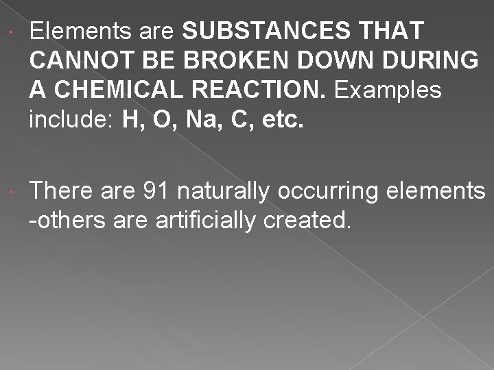  Elements are SUBSTANCES THAT CANNOT BE BROKEN DOWN DURING A CHEMICAL REACTION. Examples