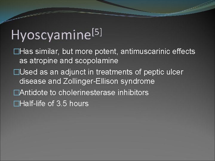 [5] Hyoscyamine �Has similar, but more potent, antimuscarinic effects as atropine and scopolamine �Used