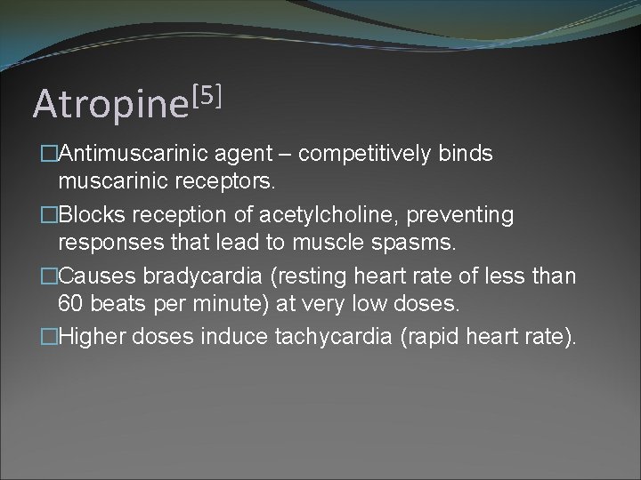 [5] Atropine �Antimuscarinic agent – competitively binds muscarinic receptors. �Blocks reception of acetylcholine, preventing