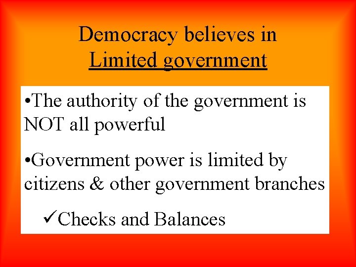 Democracy believes in Limited government • The authority of the government is NOT all