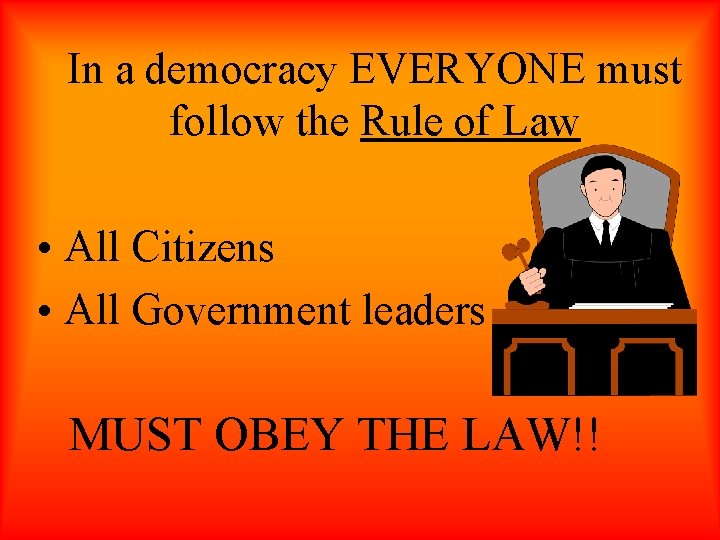 In a democracy EVERYONE must follow the Rule of Law • All Citizens •