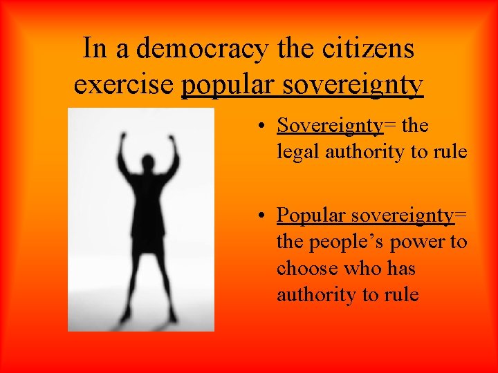 In a democracy the citizens exercise popular sovereignty • Sovereignty= the legal authority to