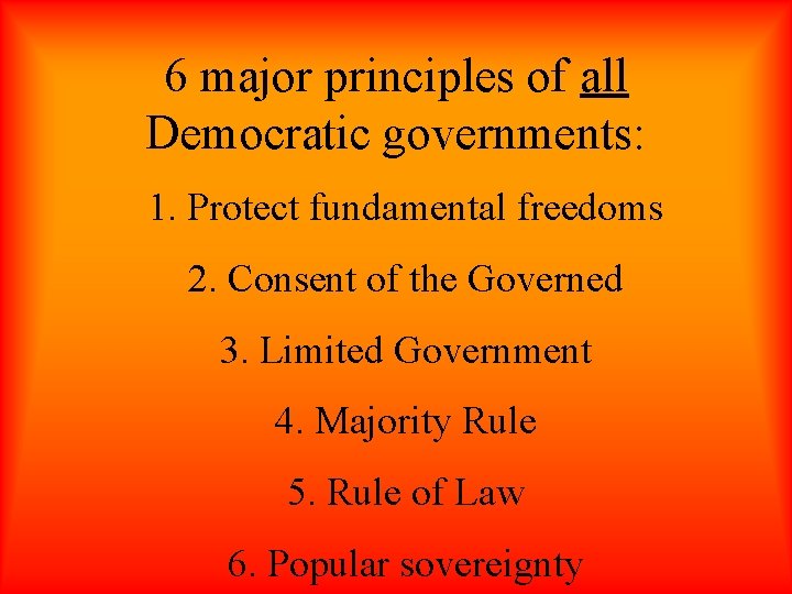 6 major principles of all Democratic governments: 1. Protect fundamental freedoms 2. Consent of