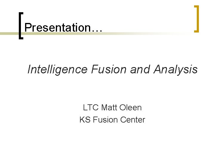 Presentation… Intelligence Fusion and Analysis LTC Matt Oleen KS Fusion Center 