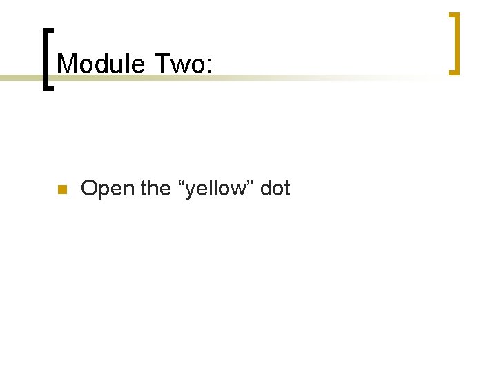 Module Two: n Open the “yellow” dot 