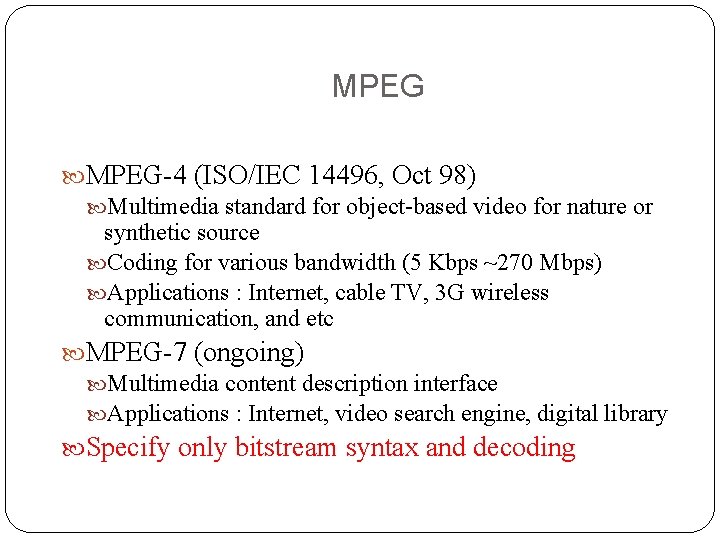 MPEG-4 (ISO/IEC 14496, Oct 98) Multimedia standard for object-based video for nature or synthetic MPEG-4 (ISO/IEC 14496, Oct 98) Multimedia standard for object-based video for nature or synthetic
