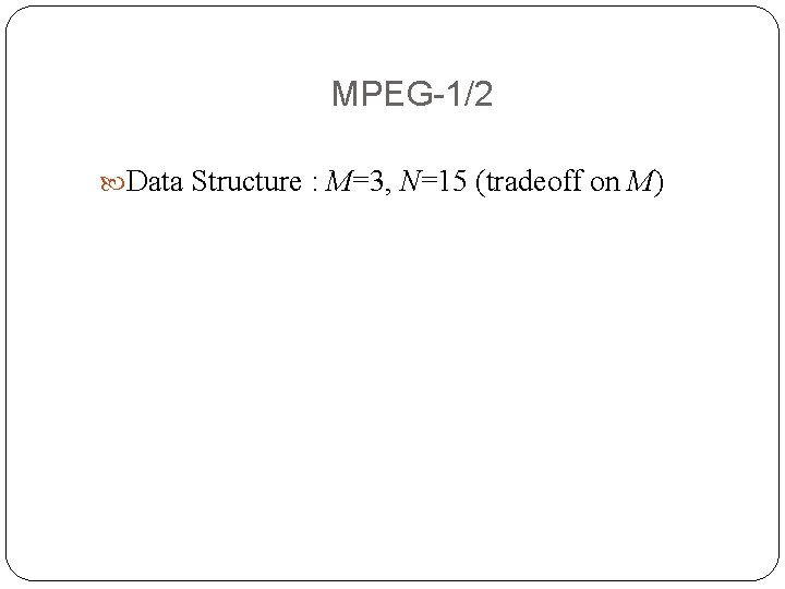 MPEG-1/2 Data Structure : M=3, N=15 (tradeoff on M) MPEG-1/2 Data Structure : M=3, N=15 (tradeoff on M)