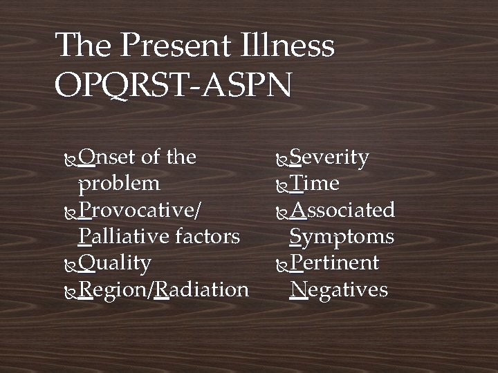 The Present Illness OPQRST-ASPN Onset of the problem Provocative/ Palliative factors Quality Region/Radiation Severity