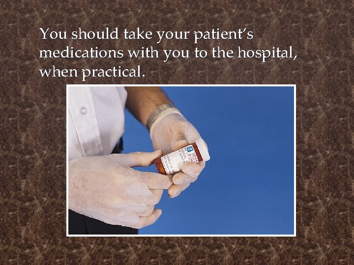 You should take your patient’s medications with you to the hospital, when practical. 