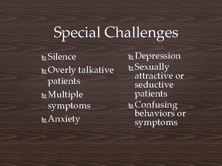 Special Challenges Silence Overly talkative patients Multiple symptoms Anxiety Depression Sexually attractive or seductive