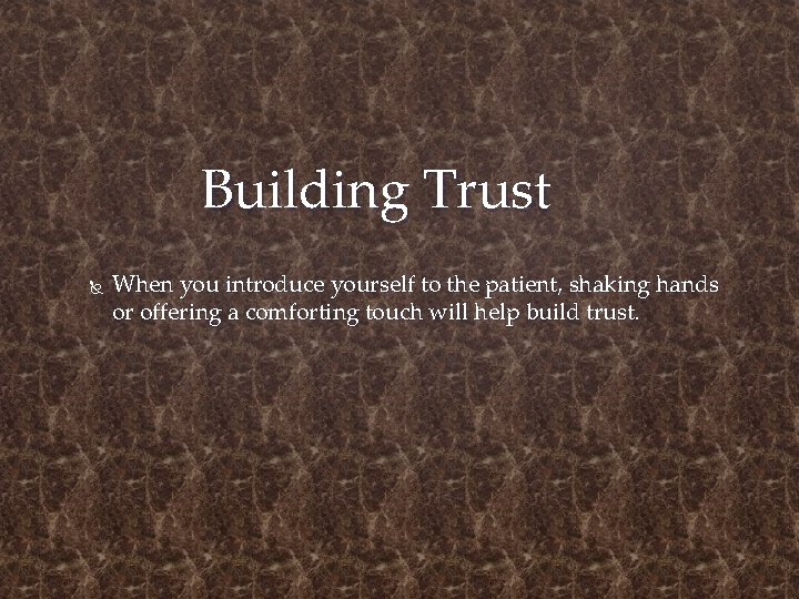 Building Trust When you introduce yourself to the patient, shaking hands or offering a