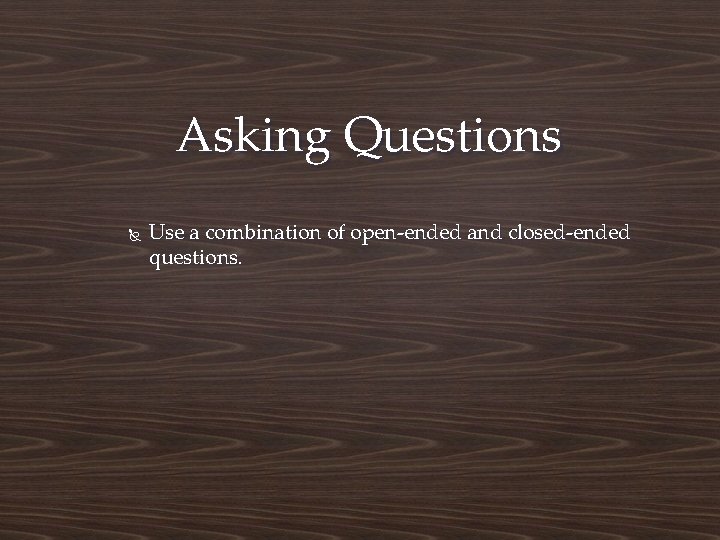 Asking Questions Use a combination of open-ended and closed-ended questions. 