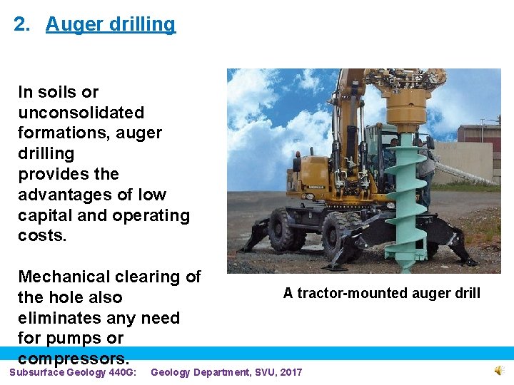 2. Auger drilling In soils or unconsolidated formations, auger drilling provides the advantages of