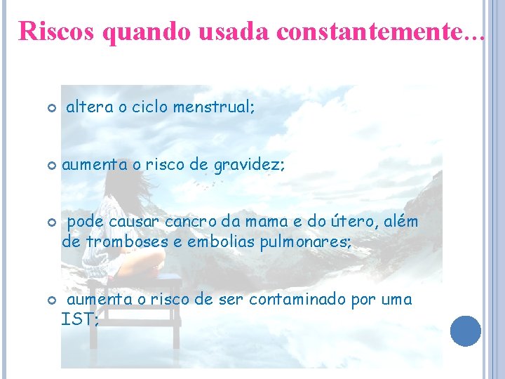 Riscos quando usada constantemente… altera o ciclo menstrual; aumenta o risco de gravidez; pode