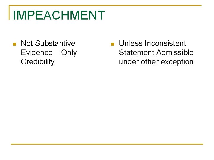 IMPEACHMENT n Not Substantive Evidence – Only Credibility n Unless Inconsistent Statement Admissible under