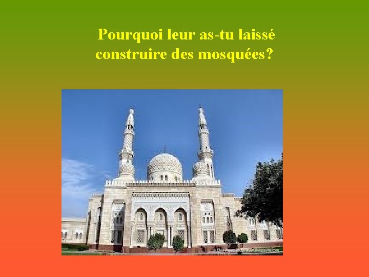 Pourquoi leur as-tu laissé construire des mosquées? 