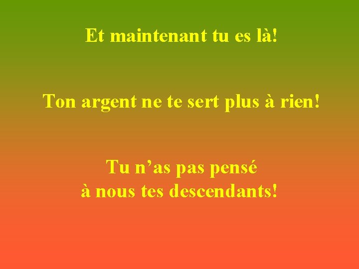 Et maintenant tu es là! Ton argent ne te sert plus à rien! Tu