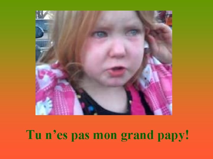 Tu n’es pas mon grand papy! 